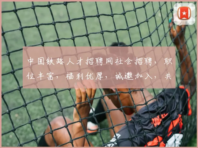 中国铁路人才招聘网社会招聘，职位丰富，福利优厚，诚邀加入，共筑铁路梦