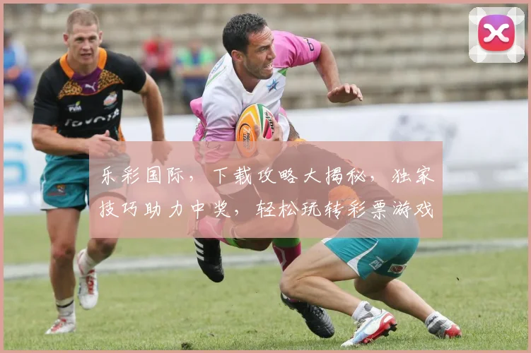 乐彩国际，下载攻略大揭秘，独家技巧助力中奖，轻松玩转彩票游戏