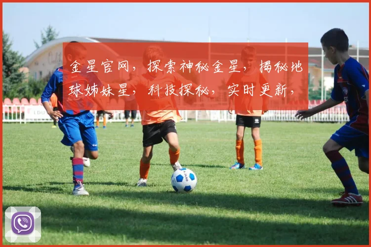金星官网，探索神秘金星，揭秘地球姊妹星，科技探秘，实时更新，不容错过