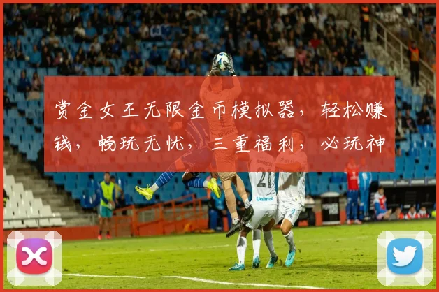 赏金女王无限金币模拟器，轻松赚钱，畅玩无忧，三重福利，必玩神器