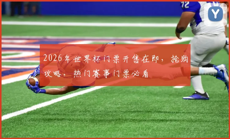 2026年世界杯门票开售在即，抢购攻略，热门赛事门票必看