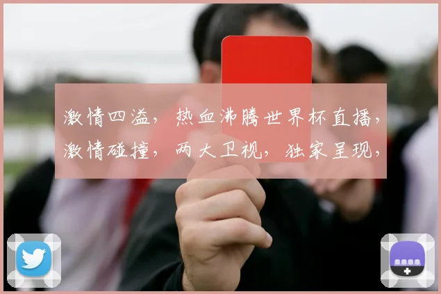 激情四溢，热血沸腾世界杯直播，激情碰撞，两大卫视，独家呈现，不容错过